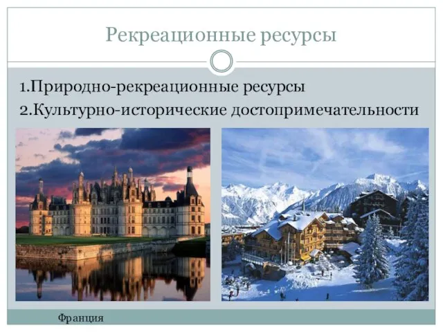 Рекреационные ресурсы 1.Природно-рекреационные ресурсы 2.Культурно-исторические достопримечательности Франция