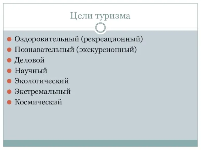 Цели туризма Оздоровительный (рекреационный) Познавательный (экскурсионный) Деловой Научный Экологический Экстремальный Космический