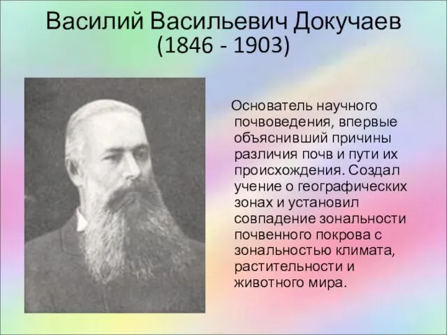 Василий Васильевич Докучаев (1846 - 1903) Основатель научного почвоведения, впервые объяснивший причины