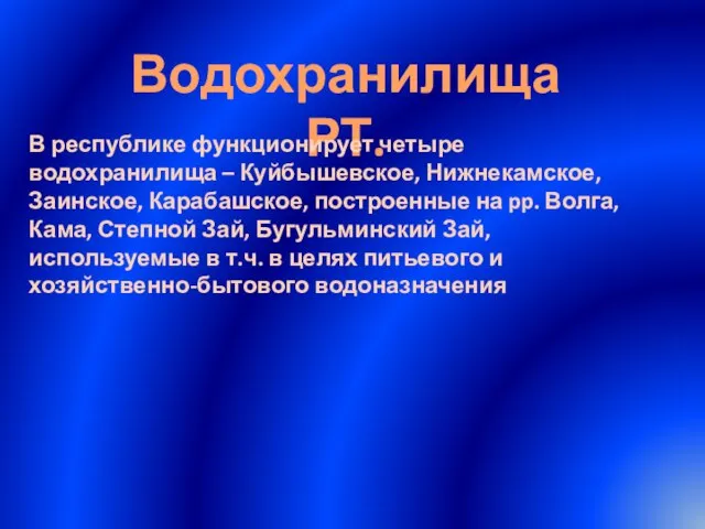 Водохранилища РТ. В республике функционирует четыре водохранилища – Куйбышевское, Нижнекамское, Заинское, Карабашское,