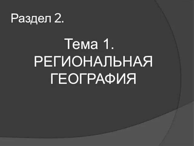 Раздел 2. Тема 1. РЕГИОНАЛЬНАЯ ГЕОГРАФИЯ