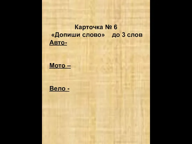 Карточка № 6 «Допиши слово» до 3 слов Авто- Мото – Вело -