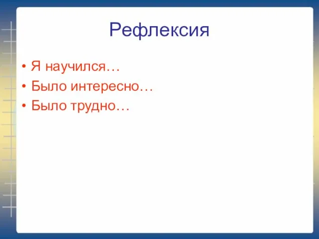 Рефлексия Я научился… Было интересно… Было трудно…