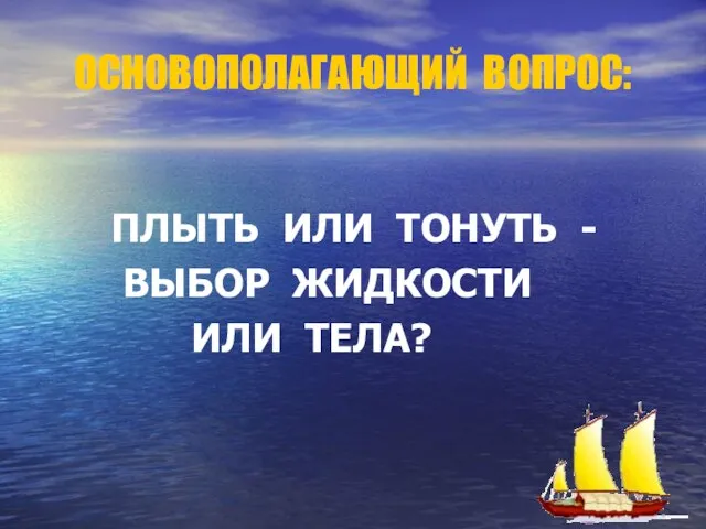 ОСНОВОПОЛАГАЮЩИЙ ВОПРОС: ПЛЫТЬ ИЛИ ТОНУТЬ - ВЫБОР ЖИДКОСТИ ИЛИ ТЕЛА?