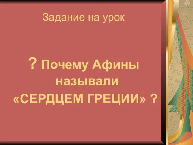 Задание на урок ? Почему Афины называли «СЕРДЦЕМ ГРЕЦИИ» ?