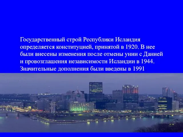 Государственный строй Республики Исландия определяется конституцией, принятой в 1920. В нее были