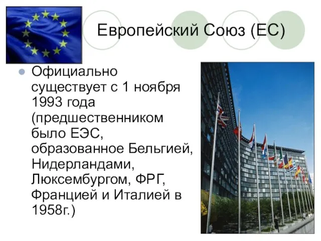 Европейский Союз (ЕС) Официально существует с 1 ноября 1993 года (предшественником было