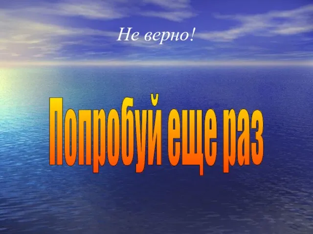 Не верно! Попробуй еще раз