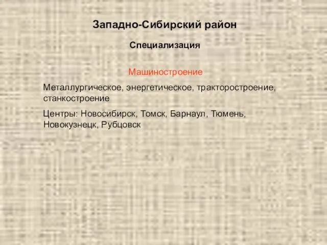 Западно-Сибирский район Специализация Машиностроение Металлургическое, энергетическое, тракторостроение, станкостроение Центры: Новосибирск, Томск, Барнаул, Тюмень, Новокузнецк, Рубцовск