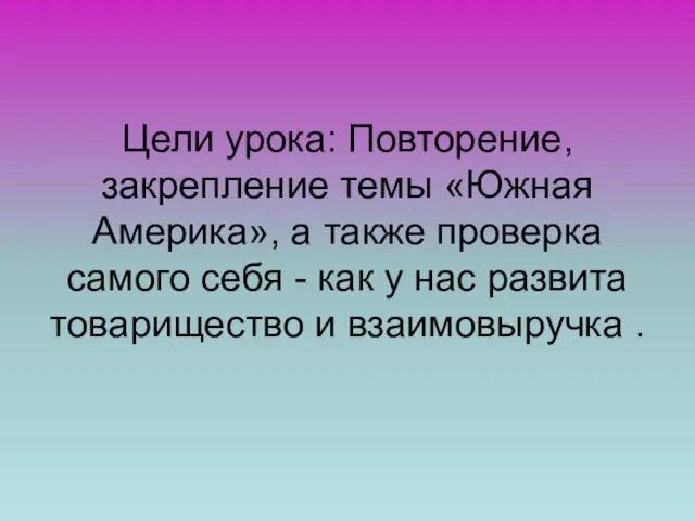 Цели урока: Повторение, закрепление темы «Южная Америка», а также проверка самого себя