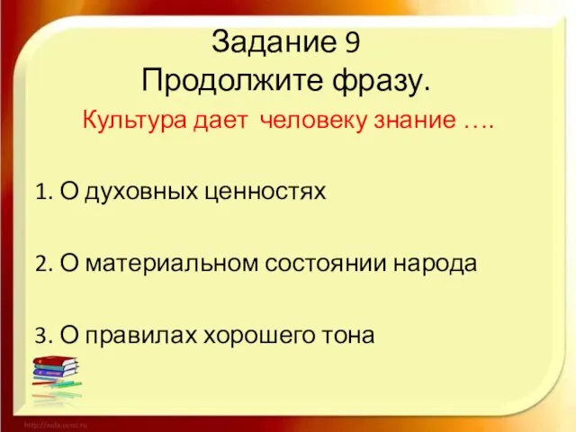 Задание 9 Продолжите фразу. Культура дает человеку знание …. 1. О духовных