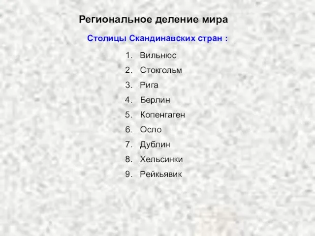 Региональное деление мира Столицы Скандинавских стран : Вильнюс Стокгольм Рига Берлин Копенгаген Осло Дублин Хельсинки Рейкьявик