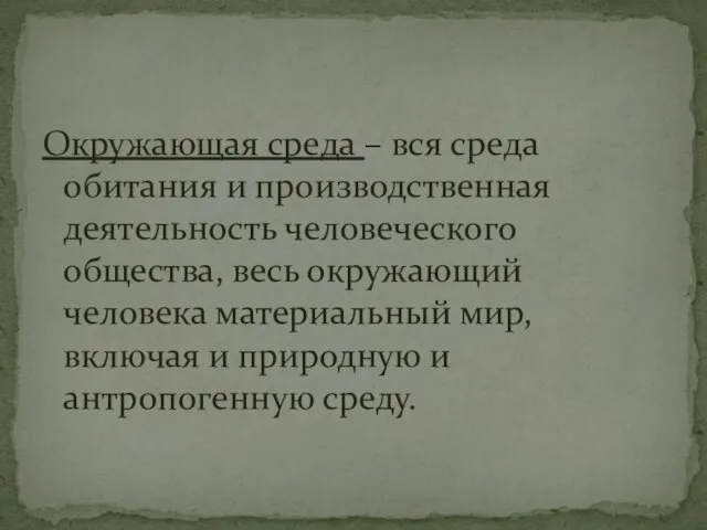 Окружающая среда – вся среда обитания и производственная деятельность человеческого общества, весь