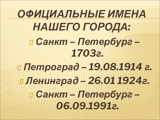 ОФИЦИАЛЬНЫЕ ИМЕНА НАШЕГО ГОРОДА: Санкт – Петербург – 1703г. Петроград – 19.08.1914