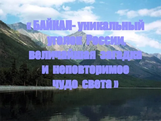 « БАЙКАЛ- уникальный уголок России, величайшая загадка и неповторимое чудо света »