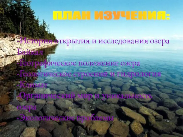 ПЛАН ИЗУЧЕНИЯ: -История открытия и исследования озера Байкал -Географическое положение озера -Геологическое