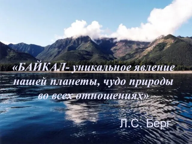 «БАЙКАЛ- уникальное явление нашей планеты, чудо природы во всех отношениях» Л.С. Берг