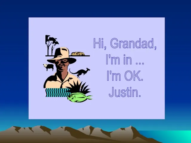 Hi, Grandad, I'm in ... I'm OK. Justin.