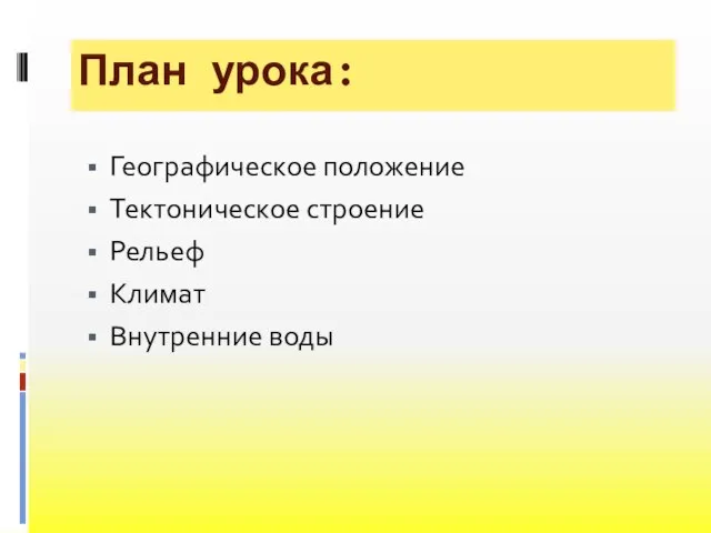 План урока: Географическое положение Тектоническое строение Рельеф Климат Внутренние воды