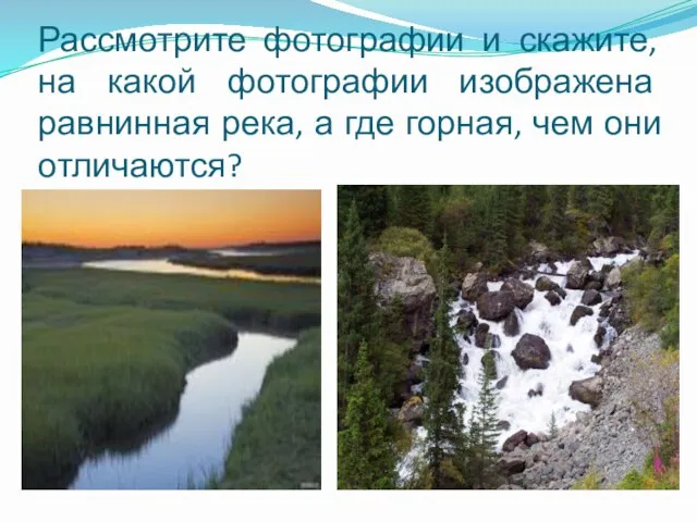 Рассмотрите фотографии и скажите, на какой фотографии изображена равнинная река, а где горная, чем они отличаются?