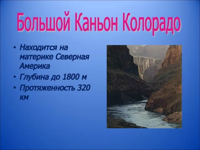 Находится на материке Северная Америка Глубина до 1800 м Протяженность 320 км Большой Каньон Колорадо