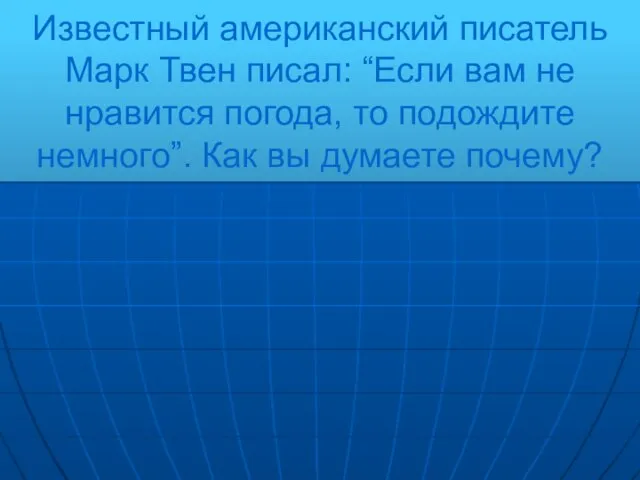 Известный американский писатель Марк Твен писал: “Если вам не нравится погода, то