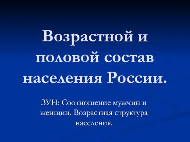 Возрастной и половой состав населения России. ЗУН: Соотношение мужчин и женщин. Возрастная структура населения.