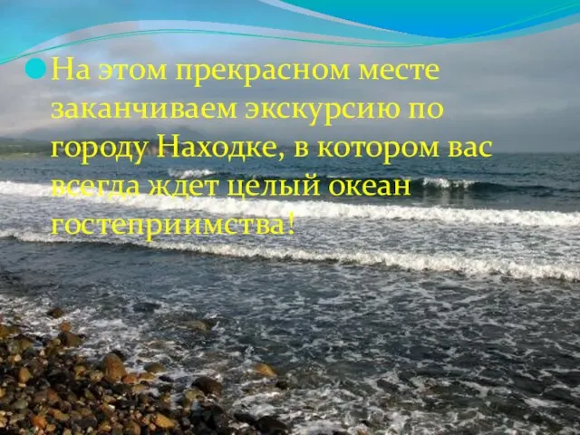 На этом прекрасном месте заканчиваем экскурсию по городу Находке, в котором вас