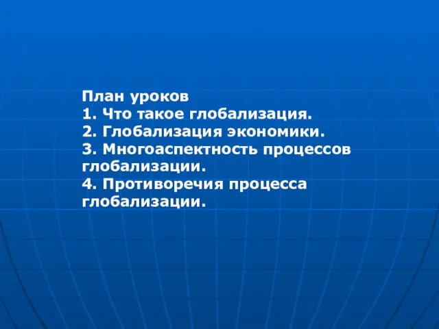 План уроков 1. Что такое глобализация. 2. Глобализация экономики. 3. Многоаспектность процессов