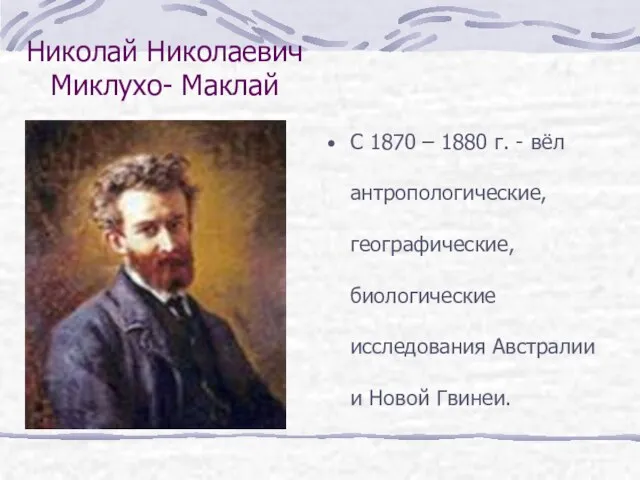 Николай Николаевич Миклухо- Маклай С 1870 – 1880 г. - вёл антропологические,