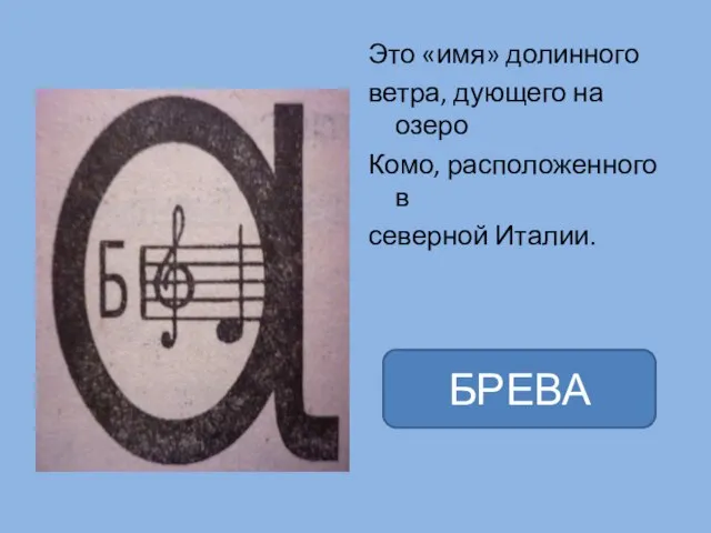 Это «имя» долинного ветра, дующего на озеро Комо, расположенного в северной Италии. БРЕВА