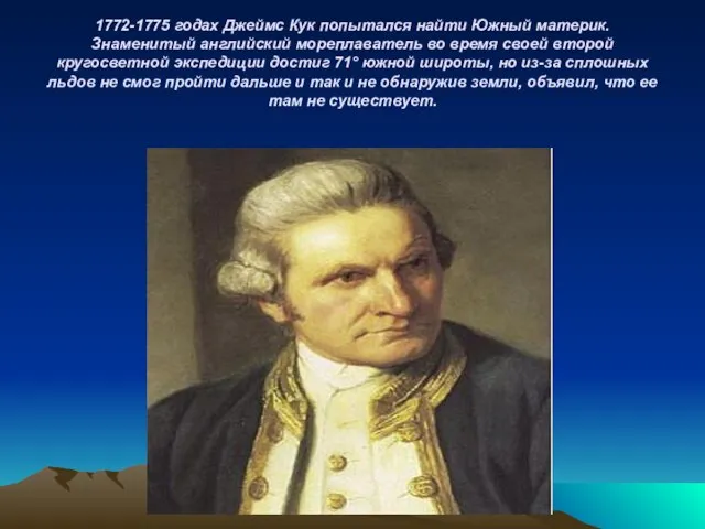 1772-1775 годах Джеймс Кук попытался найти Южный материк. Знаменитый английский мореплаватель во