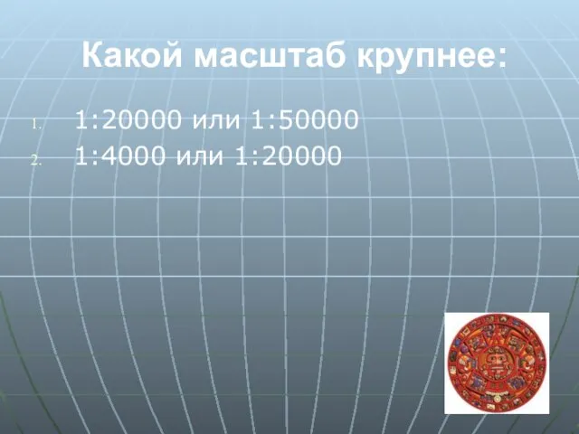 Какой масштаб крупнее: 1:20000 или 1:50000 1:4000 или 1:20000