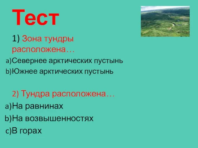 Тест 1) Зона тундры расположена… Севернее арктических пустынь Южнее арктических пустынь 2)