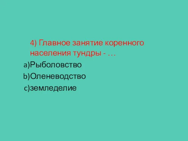 4) Главное занятие коренного населения тундры - … Рыболовство Оленеводство земледелие