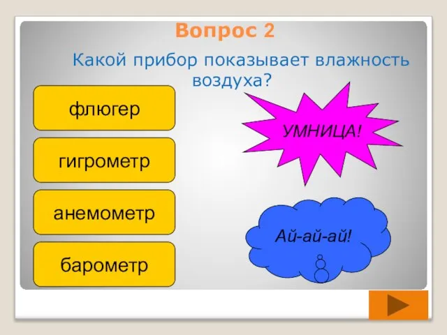 Вопрос 2 Какой прибор показывает влажность воздуха? флюгер гигрометр анемометр барометр Ай-ай-ай! УМНИЦА!