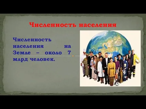 Численность населения на Земле – около 7 млрд человек. Численность населения