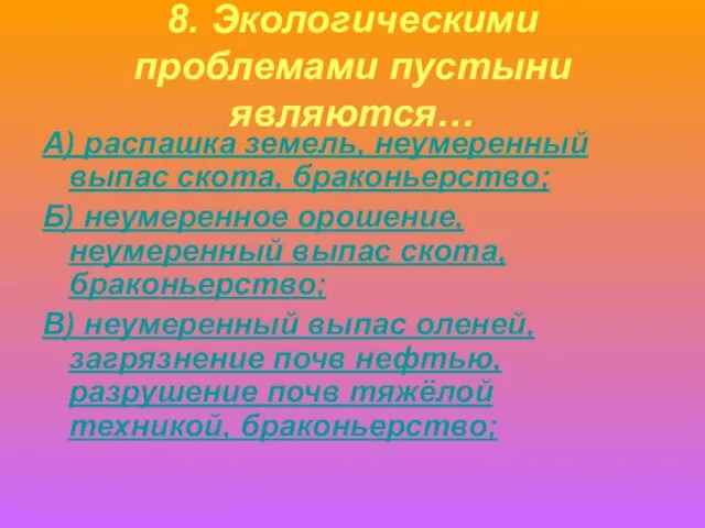 8. Экологическими проблемами пустыни являются… А) распашка земель, неумеренный выпас скота, браконьерство;