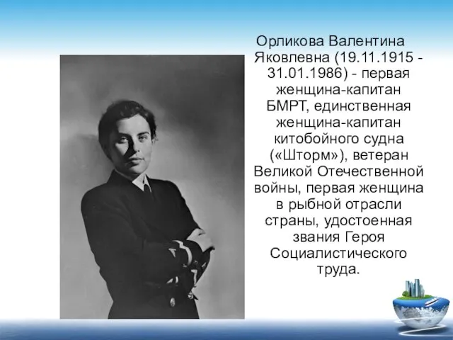 Орликова Валентина Яковлевна (19.11.1915 - 31.01.1986) - первая женщина-капитан БМРТ, единственная женщина-капитан