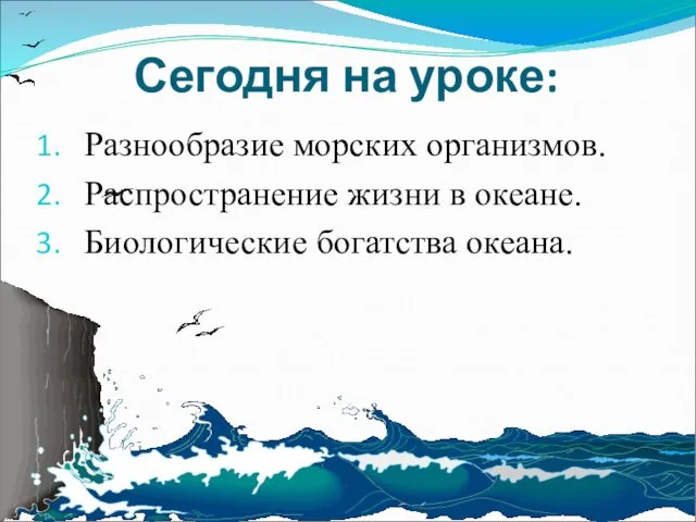 Сегодня на уроке: Разнообразие морских организмов. Распространение жизни в океане. Биологические богатства океана.