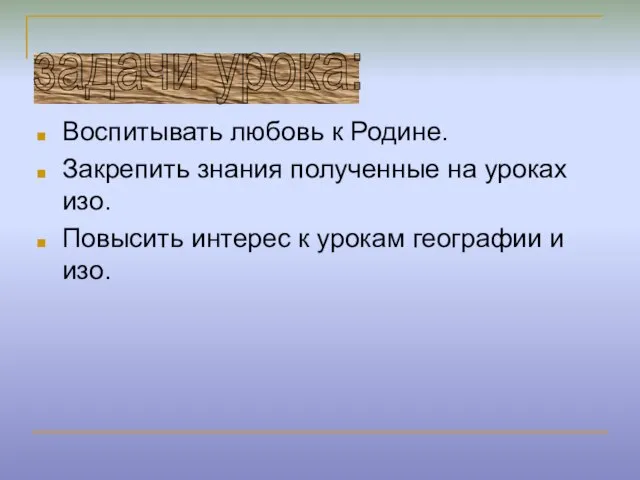 Воспитывать любовь к Родине. Закрепить знания полученные на уроках изо. Повысить интерес