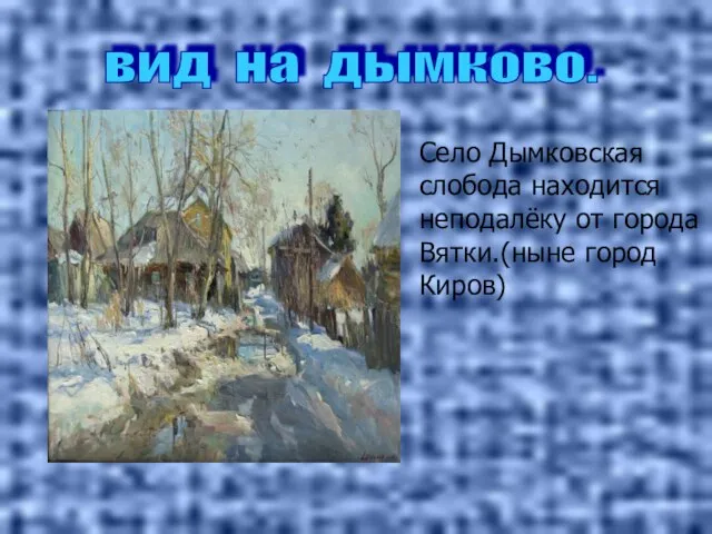 вид на дымково. Село Дымковская слобода находится неподалёку от города Вятки.(ныне город Киров)