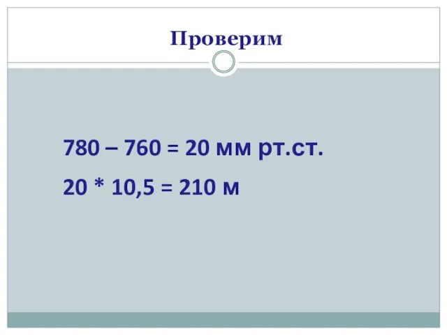 Проверим 780 – 760 = 20 мм рт.ст. 20 * 10,5 = 210 м