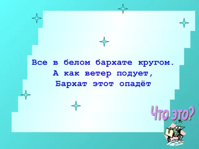 Все в белом бархате кругом. А как ветер подует, Бархат этот опадёт Что это?