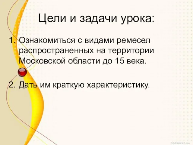 Цели и задачи урока: Ознакомиться с видами ремесел распространенных на территории Московской