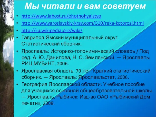 http://www.lahost.ru/ohothohyaistvo http://www.yaroslavskiy-kray.com/510/reka-kotorosl.html http://ru.wikipedia.org/wiki/ Гаврилов-Ямский муниципальный округ. Статистический сборник. Ярославль: Историко-топонимический словарь /