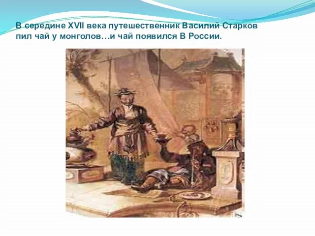 В середине XVII века путешественник Василий Старков пил чай у монголов…и чай появился В России.