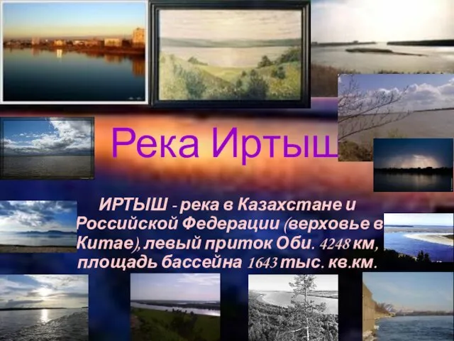 Река Иртыш ИРТЫШ - река в Казахстане и Российской Федерации (верховье в
