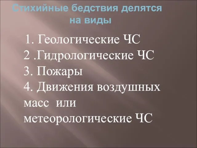 Стихийные бедствия делятся на виды 1. Геологические ЧС 2 .Гидрологические ЧС 3.