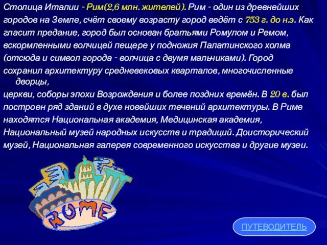 Столица Италии - Рим(2,6 млн. жителей). Рим - один из древнейших городов